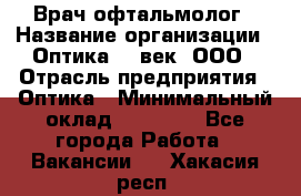 Врач-офтальмолог › Название организации ­ Оптика 21 век, ООО › Отрасль предприятия ­ Оптика › Минимальный оклад ­ 40 000 - Все города Работа » Вакансии   . Хакасия респ.